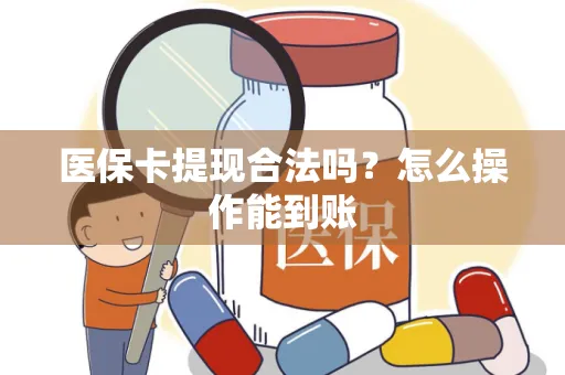 医保卡提现合法吗？怎么操作能到账