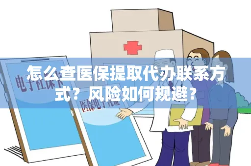 怎么查医保提取代办联系方式？风险如何规避？
